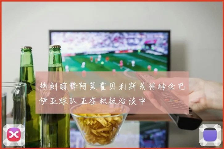 热刺前锋阿莱霍贝利斯或将转会巴伊亚球队正在积极洽谈中