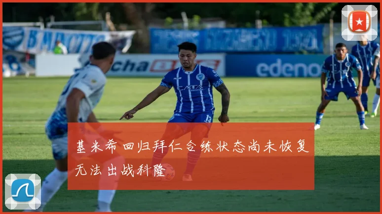 基米希回归拜仁合练状态尚未恢复无法出战科隆