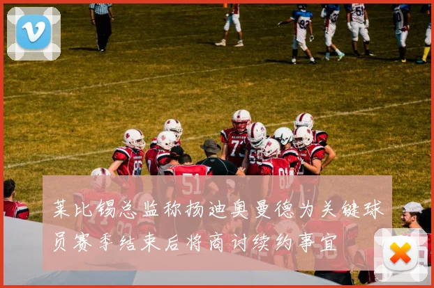 莱比锡总监称扬迪奥曼德为关键球员赛季结束后将商讨续约事宜