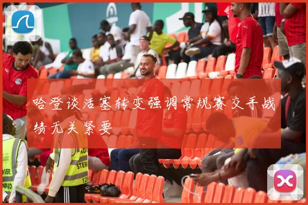 哈登谈活塞转变强调常规赛交手战绩无关紧要