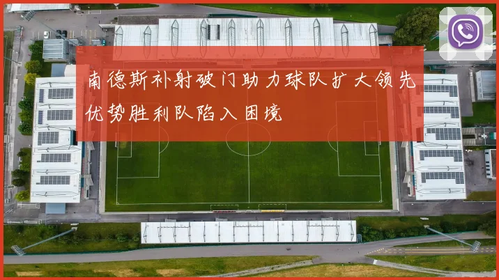 南德斯补射破门助力球队扩大领先优势胜利队陷入困境