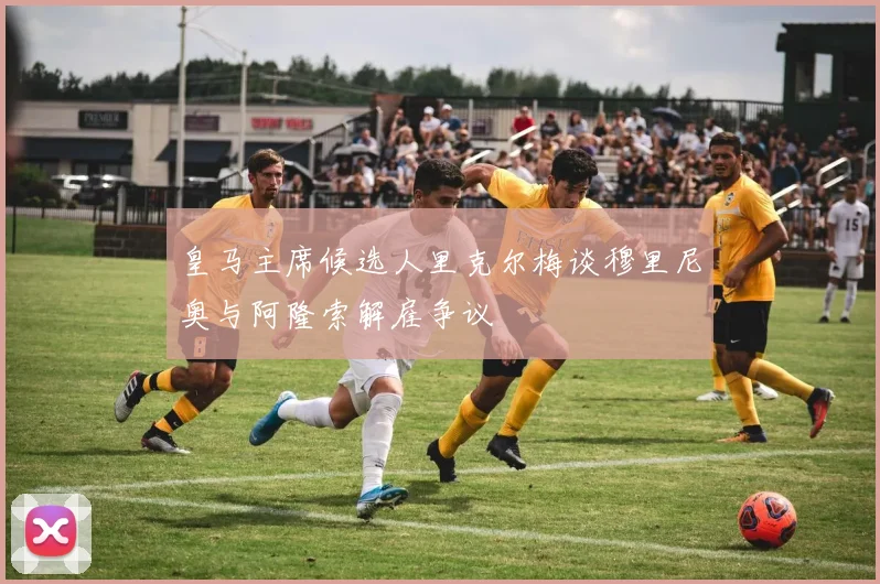 皇马主席候选人里克尔梅谈穆里尼奥与阿隆索解雇争议