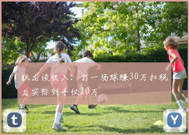 狄龙谈收入：打一场球赚30万扣税后实际到手仅20万