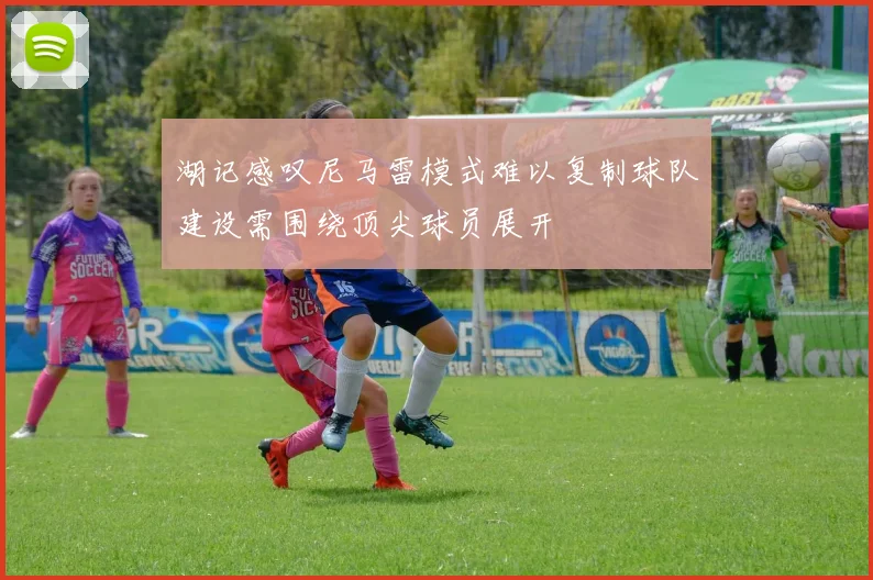 湖记感叹尼马雷模式难以复制球队建设需围绕顶尖球员展开