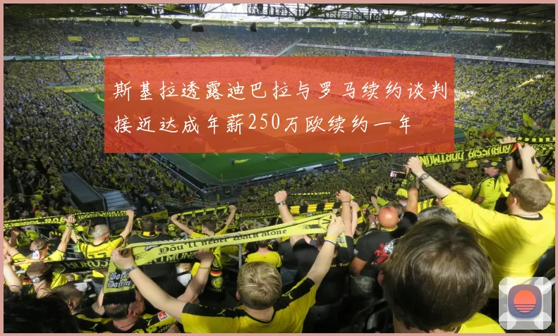 斯基拉透露迪巴拉与罗马续约谈判接近达成年薪250万欧续约一年