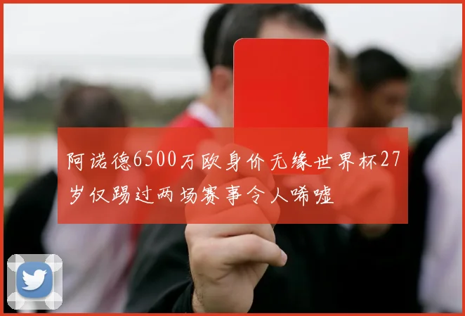 阿诺德6500万欧身价无缘世界杯27岁仅踢过两场赛事令人唏嘘