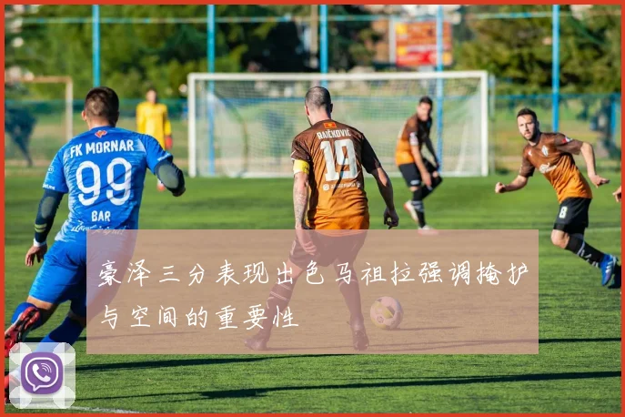 豪泽三分表现出色马祖拉强调掩护与空间的重要性